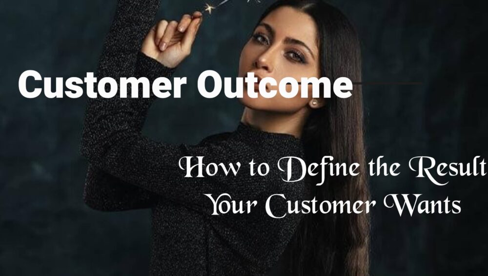 Customer Outcome: How to Define the Result Your Customer Wants | EVUNN 13 customer outcome
